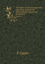 A treatise on the passions and affections of the mind philosophical ethical and theological Volume 4