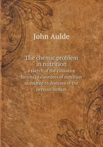 The chemic problem in nutrition a sketch of the causative factors in disorders of nutrition as related to diseases of the nervous sustem