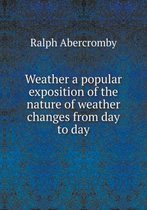 Weather a popular exposition of the nature of weather changes from day to day
