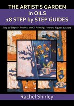 The Artist’s Garden in Oils: Eighteen Step by Step Guides: Step by Step Art Projects on Oil Painting: Flowers, Figures and More