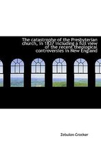 The Catastrophe of the Presbyterian Church, in 1837 Including a Full View of the Recent Theological