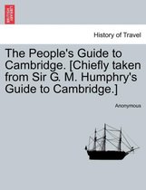 The People's Guide to Cambridge. [chiefly Taken from Sir G. M. Humphry's Guide to Cambridge.]