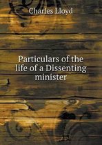Particulars of the life of a Dissenting minister