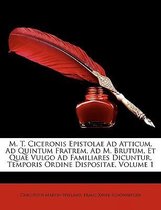 M. T. Ciceronis Epistolae Ad Atticum, Ad Quintum Fratrem, Ad M. Brutum, Et Quae Vulgo Ad Familiares Dicuntur, Temporis Ordine Dispositae, Erster Band