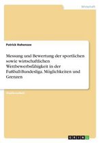 Messung und Bewertung der sportlichen sowie wirtschaftlichen Wettbewerbsfähigkeit in der Fußball-Bundesliga. Möglichkeiten und Grenzen