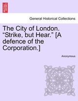 The City of London. Strike, But Hear. [A Defence of the Corporation.]