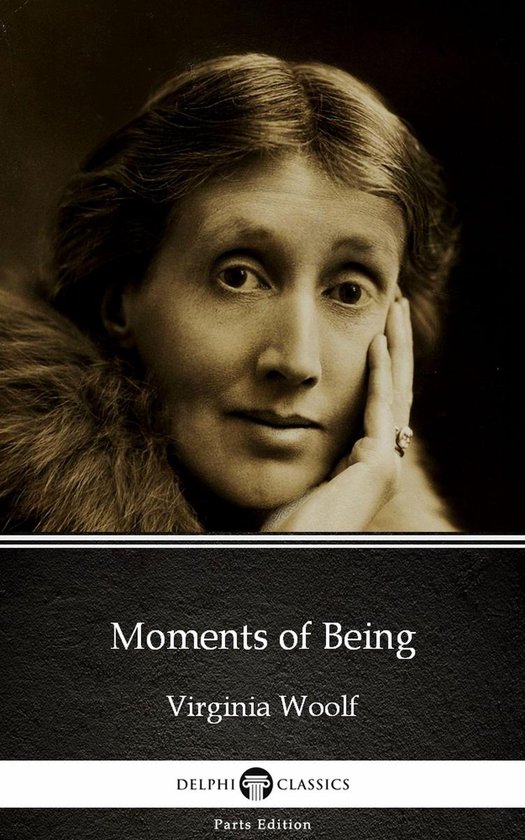 Delphi Parts Edition (Virginia Woolf) 28 - Moments of Being by Virginia Woolf - Delphi Classics (Illustrated)
