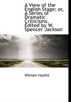 A View of the English Stage; Or, a Series of Dramatic Criticisms. Edited by W. Spencer Jackson