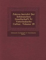 Jahres-Bericht Der Schlesischen Gesellschaft Fur Vaterl Ndische Cultur, Volume 39