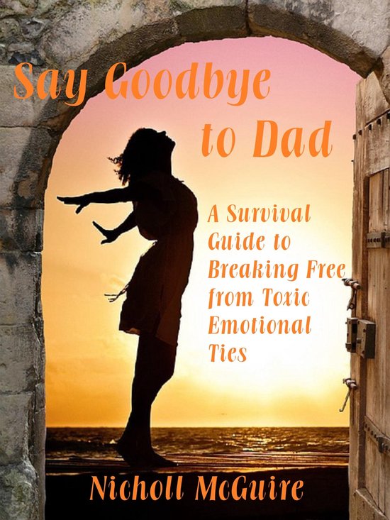 Say Goodbye to Dad - A Survival Guide to Breaking Free from  ... - cover