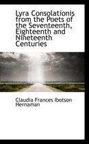 Lyra Consolationis from the Poets of the Seventeenth, Eighteenth and Nineteenth Centuries