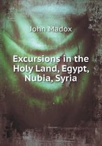 Excursions in the Holy Land, Egypt, Nubia, Syria