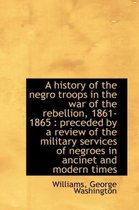 A History of the Negro Troops in the War of the Rebellion, 1861- 1865