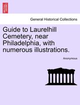 Guide to Laurelhill Cemetery, Near Philadelphia, with Numerous Illustrations.