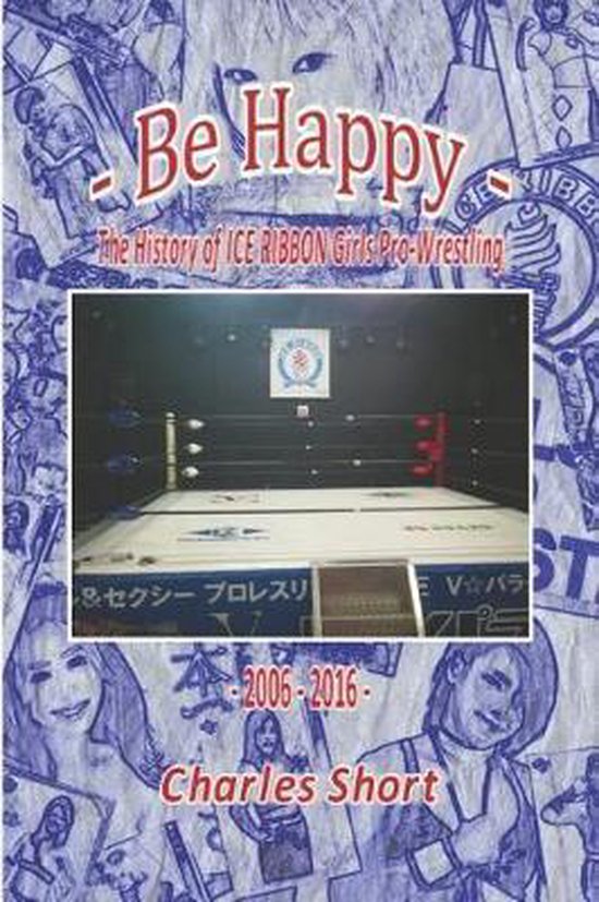 The History of Ice Ribbon Joshi Pro-Wrestling- Be Happy - Th ... - cover