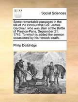 Some remarkable passages in the life of the Honourable Col. James Gardiner, who was slain at the Battle of Preston-Pans, September 21. 1745. To which is added the sermon occasioned by his her