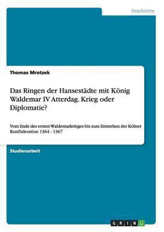 Das Ringen Der Hansestadte Mit Konig Waldemar IV Atterdag. Krieg Oder Diplomatie?