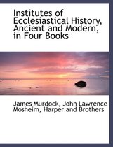 Institutes of Ecclesiastical History, Ancient and Modern, in Four Books