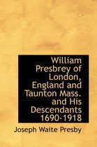 William Presbrey of London, England and Taunton Mass. and His Descendants 1690-1918