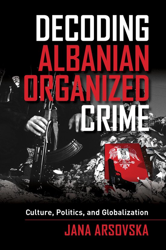 Decoding Albanian Organized Crime: Culture, Politics, and Gl ... - cover