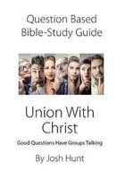 Good Questions Have Groups Have Talking- Question-based Bible Study Guide -- Union With Christ