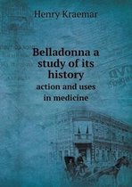 Belladonna a study of its history action and uses in medicine