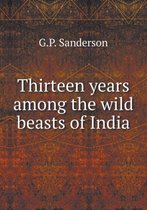 Thirteen years among the wild beasts of India