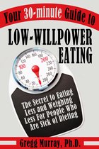 Your 30-Minute Guide to Low-Willpower Eating: The Secret to Eating Less and Weighing Less for People Who are Sick of Dieting