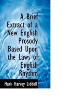 A Brief Extract of a New English Prosody Based Upon the Laws of English Rhythm