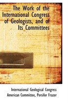 The Work of the International Congress of Geologists, and of Its Committees