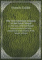 The first Christian mission to the Great Mogul or, The story of Blessed Rudolf Acquaviva and of his four companions in martyrdom of the Society of Jesus