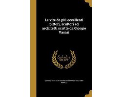 Le Vite de Piu Eccellenti Pittori, Scultori Ed Architetti Scritte Da Giorgio Vasari