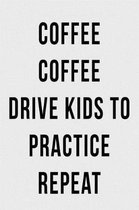 Coffee Coffee Drive Kids to Practice Repeat