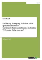 Ernahrung, Bewegung, Verhalten - Wie spreche ich fur eine Gewichtsreduktionsmassnahme im Kontext VHS meine Zielgruppe an?