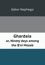 Ghardaia or, Ninety days among the B'ni Mozab