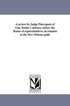 A review by Judge Pierrepont of Gen. Butler's defense, before the House of representatives, in relation to the New Orleans gold.