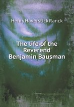 The life of the Reverend Benjamin Bausman