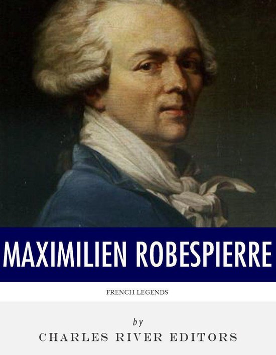 French Legends: The Life and Legacy of Maximilien Robespierre
