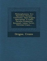 Philosophumena, Sive Haeresium Omnium Confutatio, Opus Origeni Adscriptum, E Codice Parisino Productum Recensuit, Latine Vertit... Patricius Cruice, .