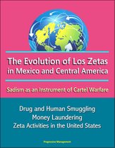 The Evolution of Los Zetas in Mexico and Central America: Sadism as an Instrument of Cartel Warfare - Drug and Human Smuggling, Money Laundering, Zeta Activities in the United States
