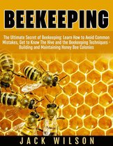 Beekeeping: Beekeeping Guide: Avoid Common Mistakes, Get to Know The Hive and the Beekeeping Techniques - Building and Maintaining Honey Bee Colonies