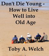 Don’t Die Young: How to Live Well into Old Age