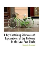 A Key Containing Solutions and Explanations of the Problems in the Last Four Books