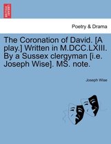 The Coronation of David. [a Play.] Written in M.DCC.LXIII. by a Sussex Clergyman [i.E. Joseph Wise]. Ms. Note.
