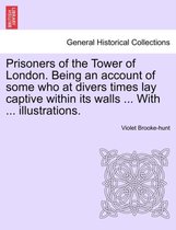 Prisoners of the Tower of London. Being an Account of Some Who at Divers Times Lay Captive Within Its Walls ... with ... Illustrations.