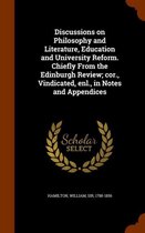 Discussions on Philosophy and Literature, Education and University Reform. Chiefly from the Edinburgh Review; Cor., Vindicated, Enl., in Notes and Appendices