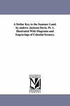 A Stellar Key to the Summer Land. by andrew Jackson Davis. Pt. 1. Illustrated With Diagrams and Engravings of Celestial Scenery.