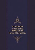 An authentic report of the debate in the House of Commons