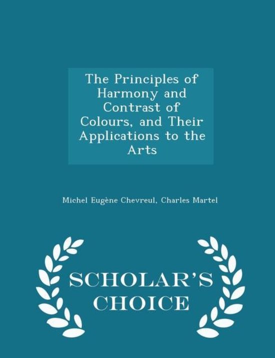 The Principles of Harmony and Contrast of Colours, and Their Applications to the Arts - Scholar's Choice Edition
