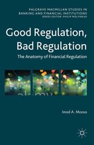 Palgrave Macmillan Studies in Banking and Financial Institutions - Good Regulation, Bad Regulation
